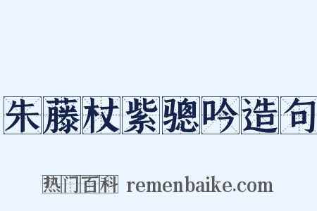 朱藤杖紫骢吟造句是什么意思的图片